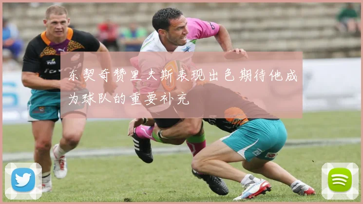 东契奇赞里夫斯表现出色期待他成为球队的重要补充